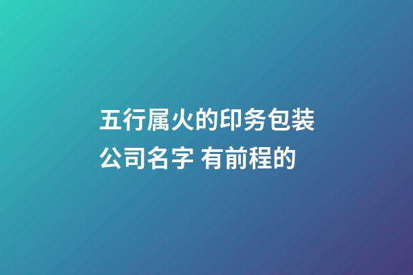 五行属火的印务包装公司名字 有前程的-第1张-公司起名-玄机派